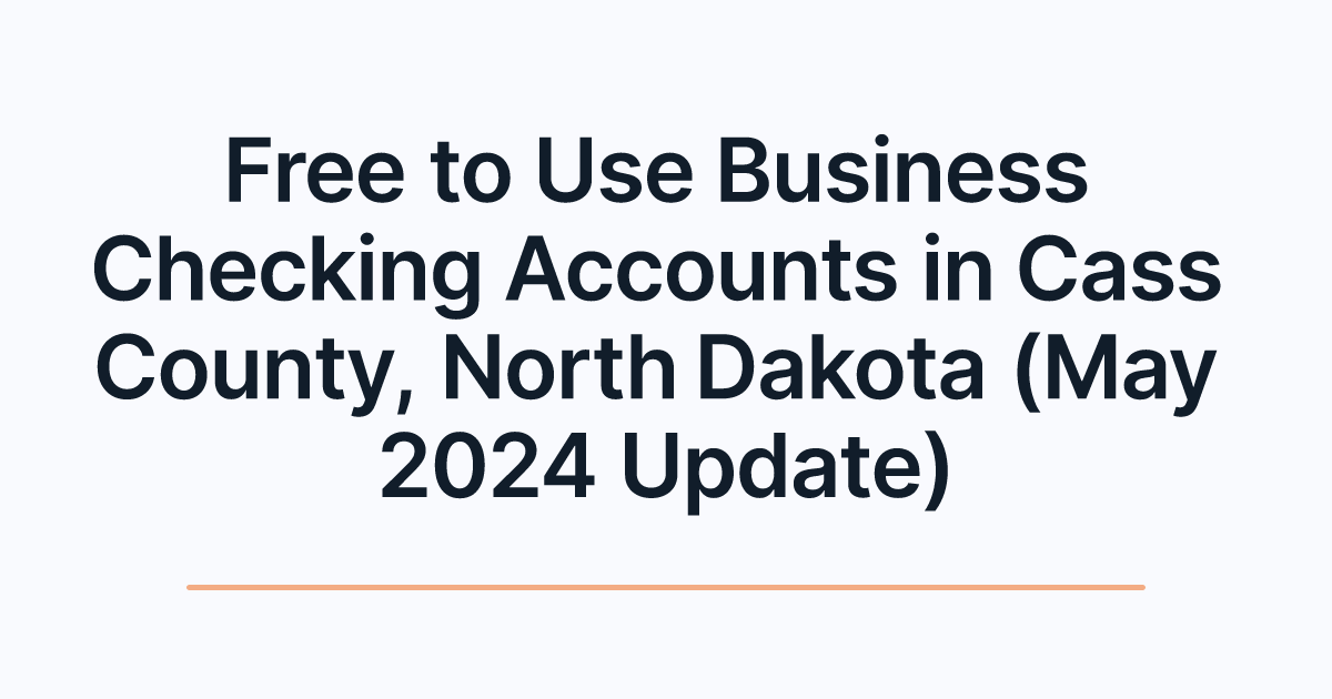 Free to Use Business Checking Accounts in Cass County, North Dakota (May 2024 Update)